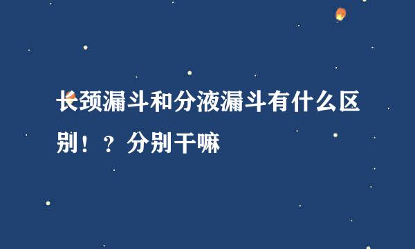 长颈漏斗和分液漏斗有什么区别！？分别干嘛