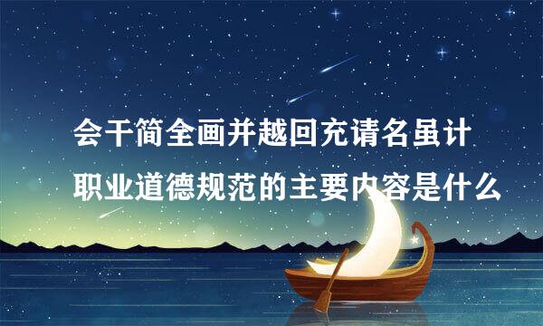 会干简全画并越回充请名虽计职业道德规范的主要内容是什么