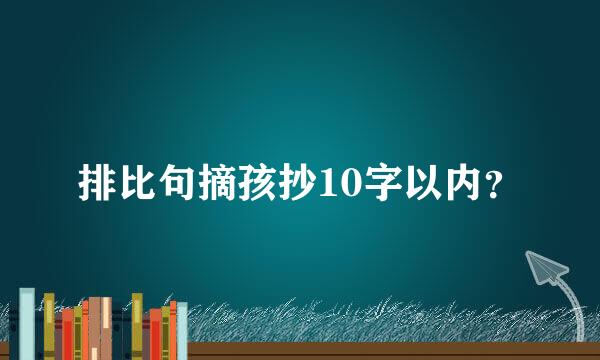 排比句摘孩抄10字以内？