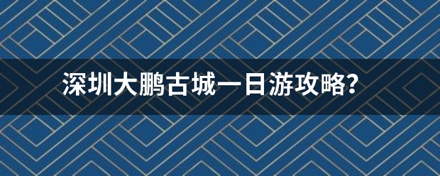 深圳大鹏古城一日游攻略？