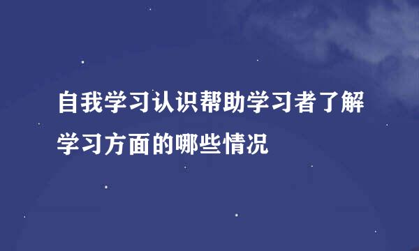 自我学习认识帮助学习者了解学习方面的哪些情况