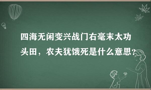 四海无闲变兴战门右毫末太功头田，农夫犹饿死是什么意思？