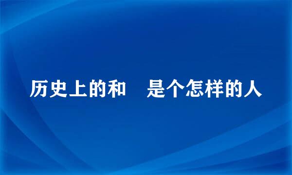 历史上的和珅是个怎样的人