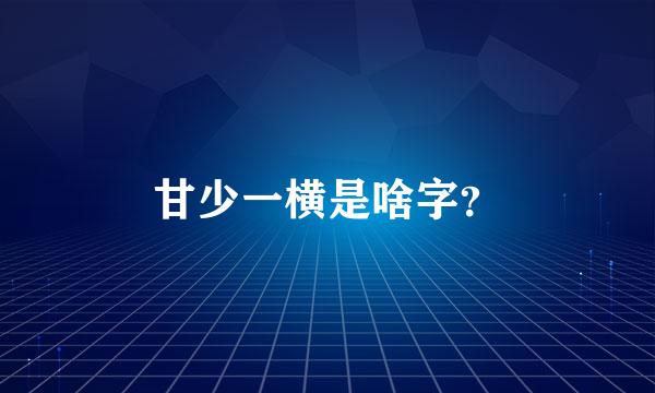 甘少一横是啥字？