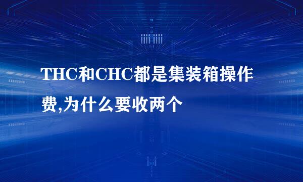 THC和CHC都是集装箱操作费,为什么要收两个