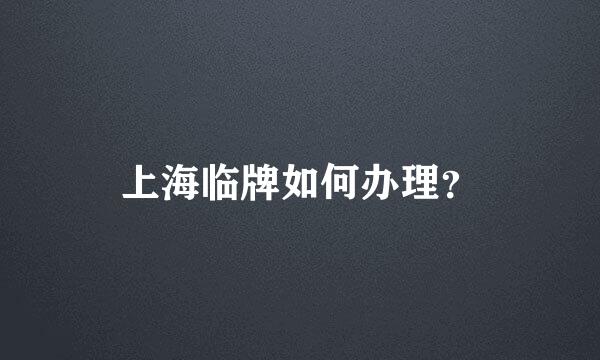 上海临牌如何办理？