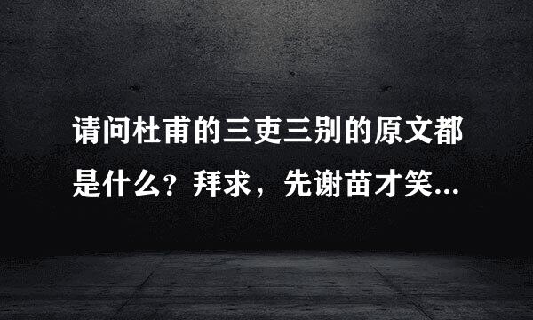 请问杜甫的三吏三别的原文都是什么？拜求，先谢苗才笑严谢大家啦