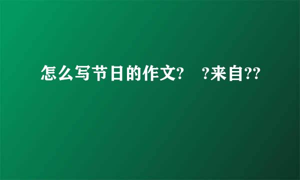 怎么写节日的作文? ?来自??