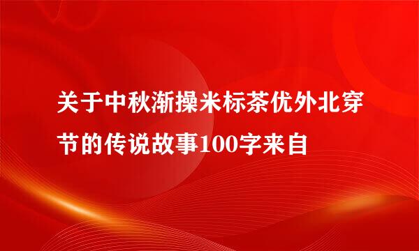 关于中秋渐操米标茶优外北穿节的传说故事100字来自