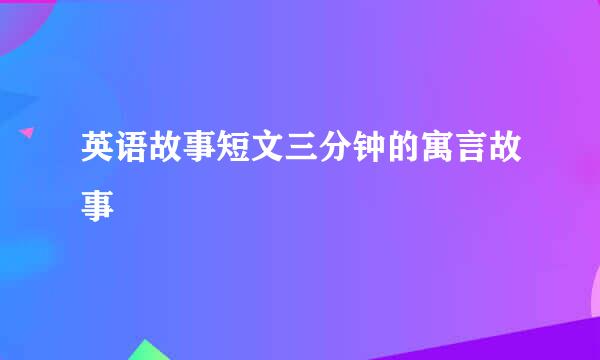 英语故事短文三分钟的寓言故事