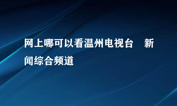 网上哪可以看温州电视台 新闻综合频道