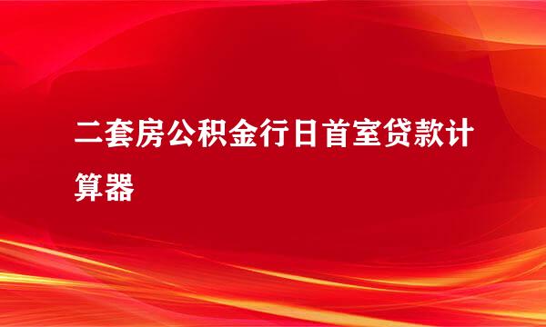 二套房公积金行日首室贷款计算器