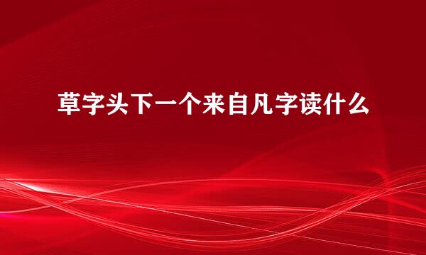 草字头下一个来自凡字读什么