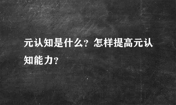 元认知是什么？怎样提高元认知能力？