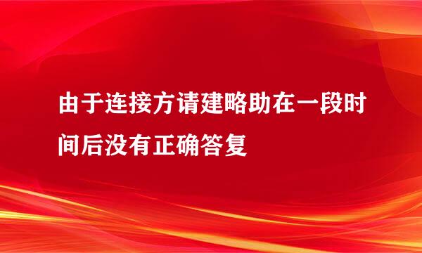 由于连接方请建略助在一段时间后没有正确答复