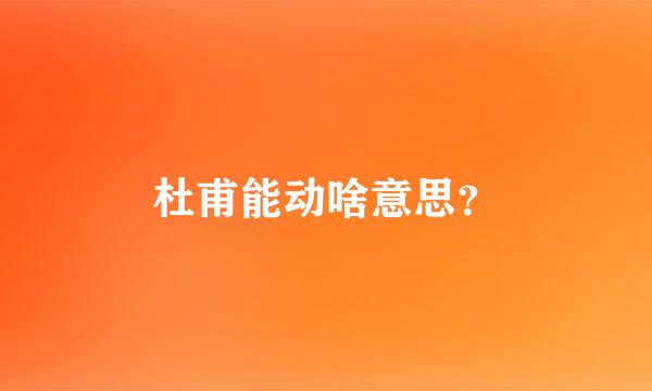 杜甫能动啥意思？