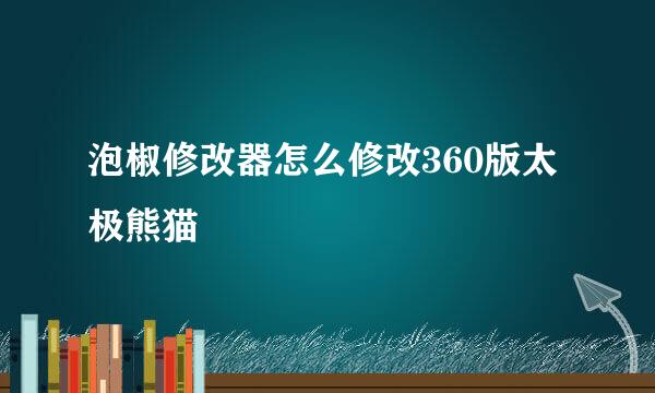 泡椒修改器怎么修改360版太极熊猫