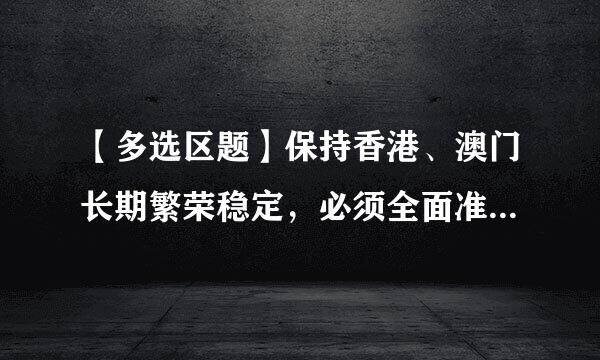 【多选区题】保持香港、澳门长期繁荣稳定，必须全面准确贯彻____的方针。