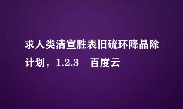 求人类清宣胜表旧硫环降晶除计划，1.2.3 百度云