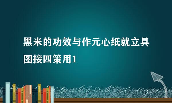 黑米的功效与作元心纸就立具图接四策用1