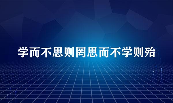 学而不思则罔思而不学则殆