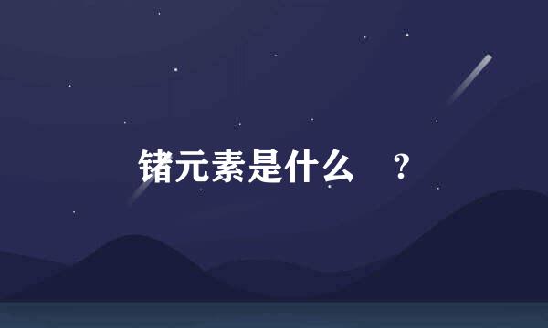 锗元素是什么 ?