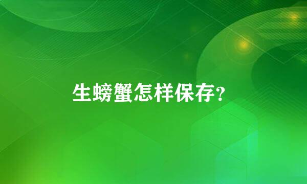 生螃蟹怎样保存？