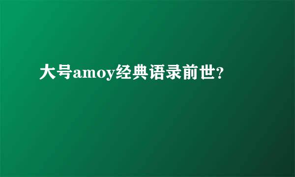 大号amoy经典语录前世？