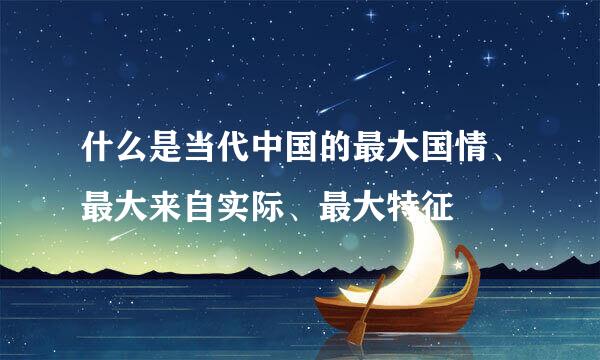 什么是当代中国的最大国情、最大来自实际、最大特征