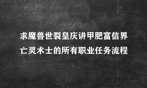 求魔兽世裂皇庆讲甲肥富信界亡灵术士的所有职业任务流程