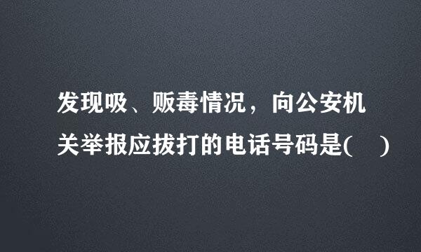 发现吸、贩毒情况，向公安机关举报应拔打的电话号码是( )