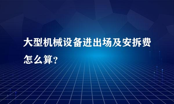 大型机械设备进出场及安拆费怎么算？