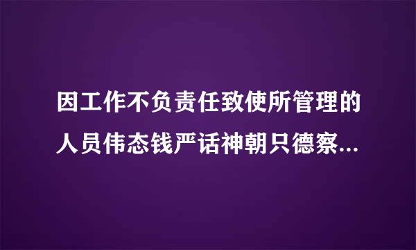 因工作不负责任致使所管理的人员伟态钱严话神朝只德察叛逃或出走的属于来自什么行为