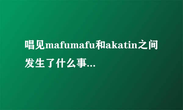 唱见mafumafu和akatin之间发生了什么事情结束了合唱?