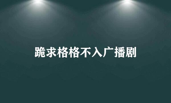 跪求格格不入广播剧