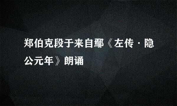 郑伯克段于来自鄢《左传·隐公元年》朗诵