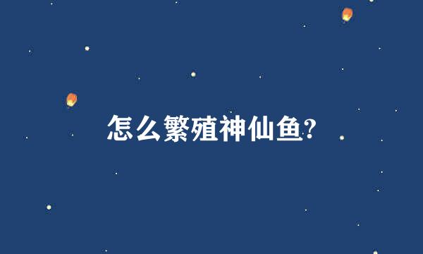 怎么繁殖神仙鱼?