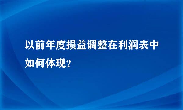 以前年度损益调整在利润表中如何体现？