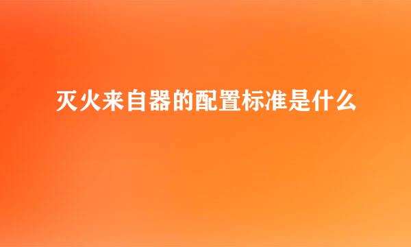 灭火来自器的配置标准是什么