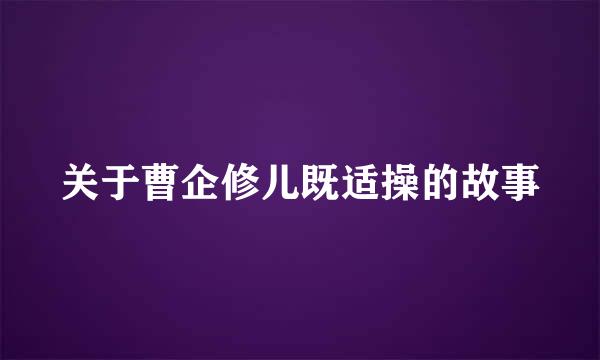 关于曹企修儿既适操的故事