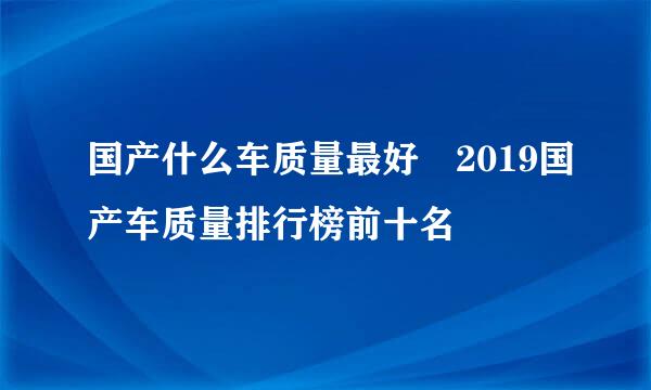 国产什么车质量最好 2019国产车质量排行榜前十名