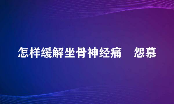 怎样缓解坐骨神经痛 怨慕