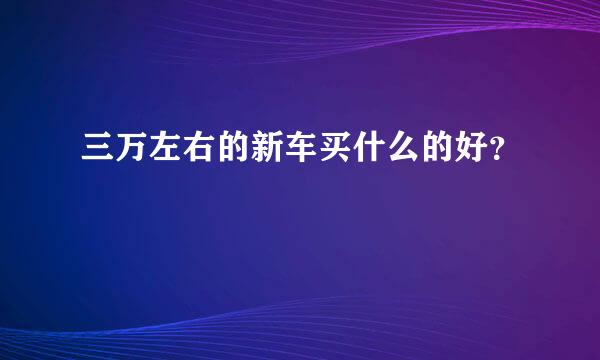 三万左右的新车买什么的好？