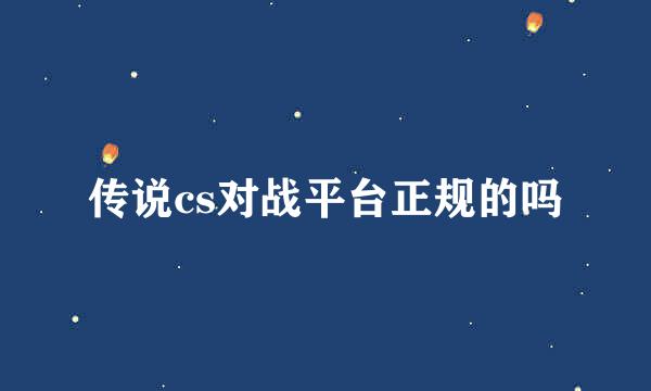 传说cs对战平台正规的吗