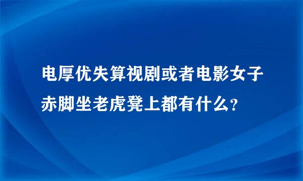 电厚优失算视剧或者电影女子赤脚坐老虎凳上都有什么？