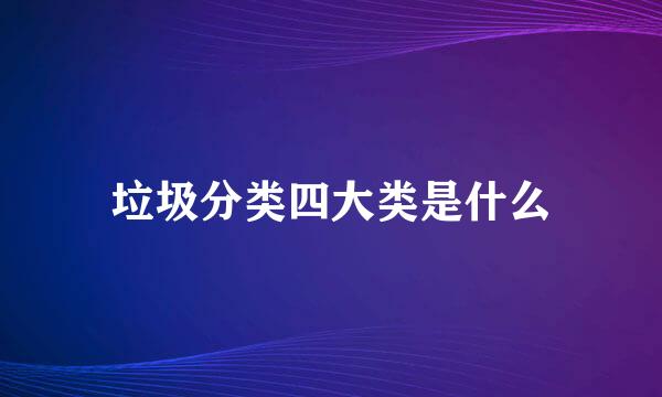 垃圾分类四大类是什么