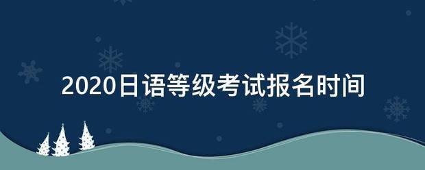 2020日语等级考试报名时间