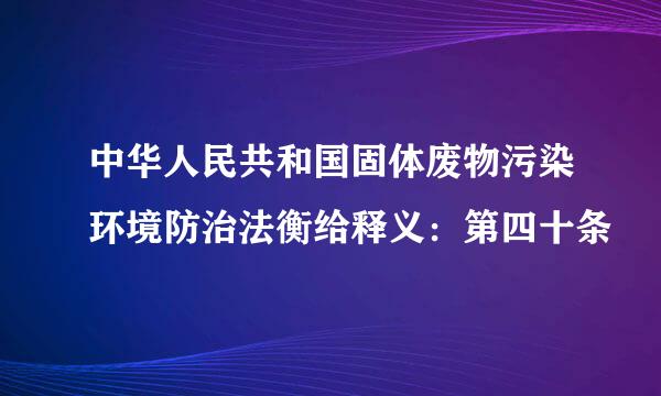 中华人民共和国固体废物污染环境防治法衡给释义：第四十条