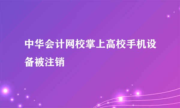 中华会计网校掌上高校手机设备被注销