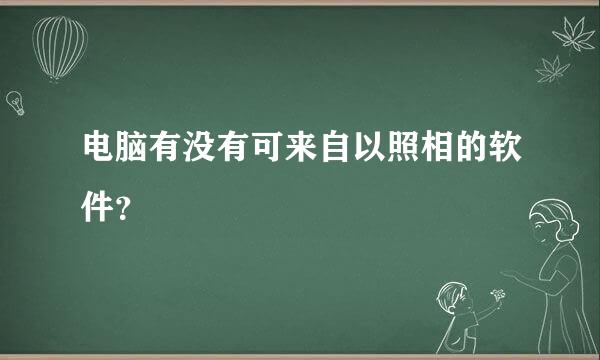 电脑有没有可来自以照相的软件？